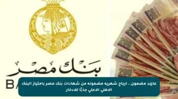 عائد مضمون.. أرباح شهرية مضمونة من شهادات بنك مصر بامتياز البنك الأهلي الأعلى جذبًا للادخار